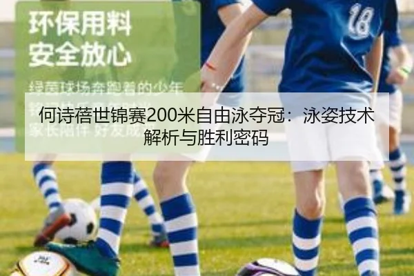 何诗蓓世锦赛200米自由泳夺冠：泳姿技术解析与胜利密码