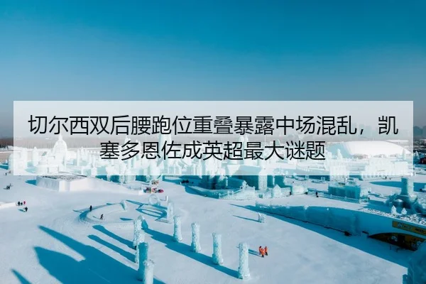 切尔西双后腰跑位重叠暴露中场混乱，凯塞多恩佐成英超最大谜题